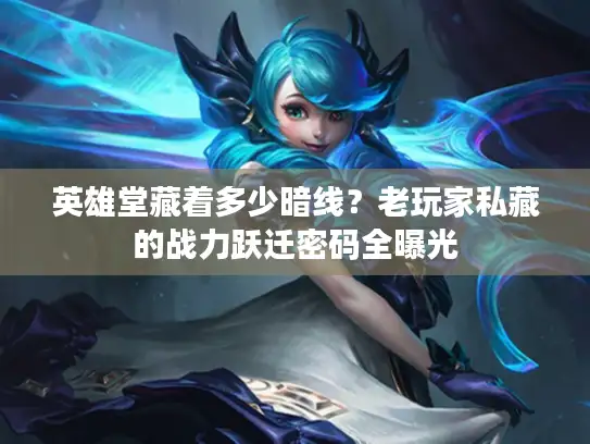 英雄堂藏着多少暗线？老玩家私藏的战力跃迁密码全曝光