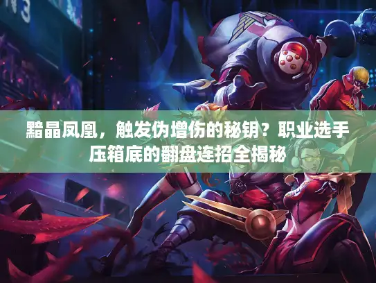 黯晶凤凰，触发伪增伤的秘钥？职业选手压箱底的翻盘连招全揭秘