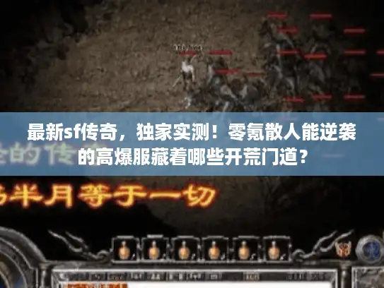 最新sf传奇，独家实测！零氪散人能逆袭的高爆服藏着哪些开荒门道？