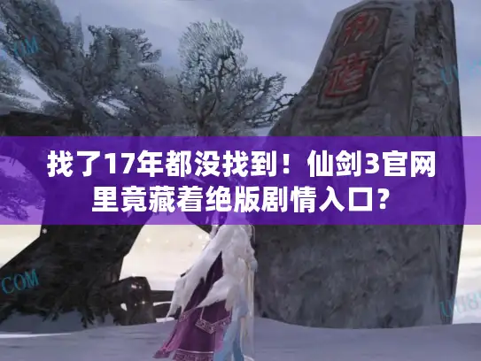 找了17年都没找到！仙剑3官网里竟藏着绝版剧情入口？