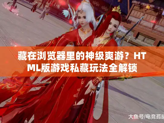 藏在浏览器里的神级爽游？HTML版游戏私藏玩法全解锁