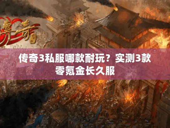 传奇3私服哪款耐玩？实测3款零氪金长久服