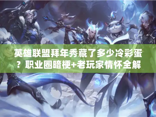 英雄联盟拜年秀藏了多少冷彩蛋？职业圈暗梗+老玩家情怀全解锁