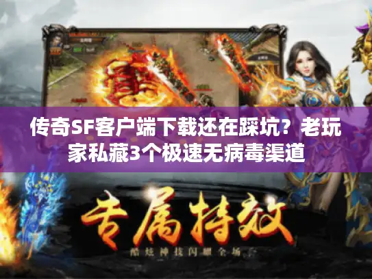 传奇SF客户端下载还在踩坑？老玩家私藏3个极速无病毒渠道