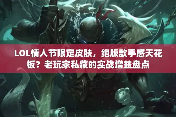 LOL情人节限定皮肤，绝版款手感天花板？老玩家私藏的实战增益盘点