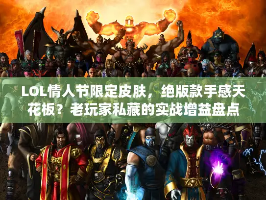 LOL情人节限定皮肤，绝版款手感天花板？老玩家私藏的实战增益盘点