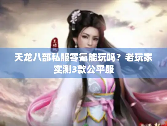 天龙八部私服零氪能玩吗？老玩家实测3款公平服