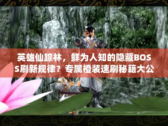 英雄仙踪林，鲜为人知的隐藏BOSS刷新规律？专属橙装速刷秘籍大公开
