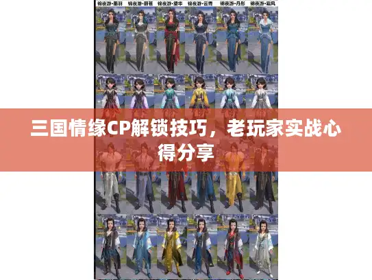 三国情缘CP解锁技巧，老玩家实战心得分享