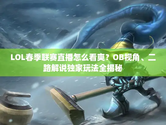 LOL春季联赛直播怎么看爽？OB视角、二路解说独家玩法全揭秘