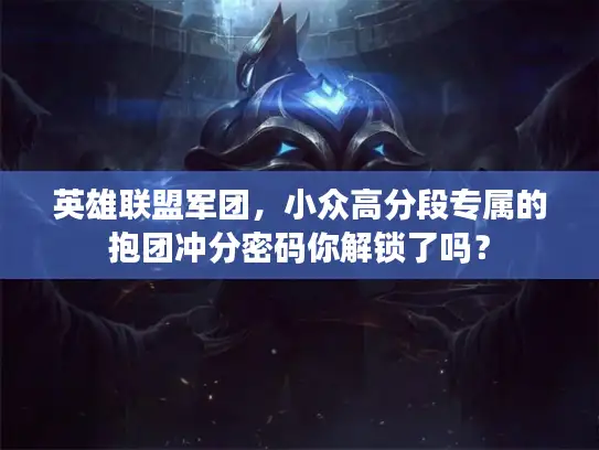英雄联盟军团，小众高分段专属的抱团冲分密码你解锁了吗？
