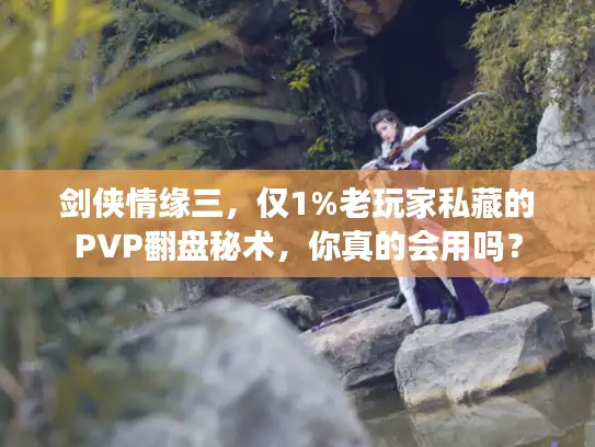 剑侠情缘三，仅1%老玩家私藏的PVP翻盘秘术，你真的会用吗？