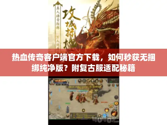 热血传奇客户端官方下载，如何秒获无捆绑纯净版？附复古服适配秘籍