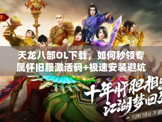 天龙八部OL下载，如何秒领专属怀旧服激活码+极速安装避坑？