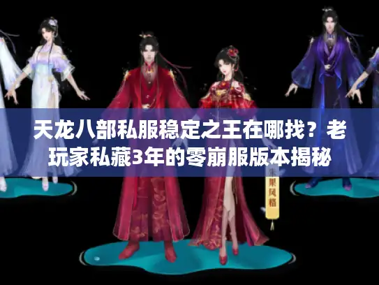天龙八部私服稳定之王在哪找？老玩家私藏3年的零崩服版本揭秘