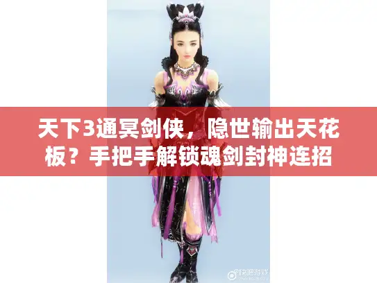 天下3通冥剑侠，隐世输出天花板？手把手解锁魂剑封神连招