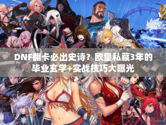 DNF翻卡必出史诗？欧皇私藏3年的毕业玄学+实战技巧大曝光