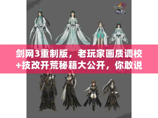 剑网3重制版，老玩家画质调校+技改开荒秘籍大公开，你敢说玩透了？