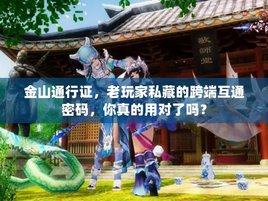 金山通行证，老玩家私藏的跨端互通密码，你真的用对了吗？
