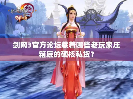 剑网3官方论坛藏着哪些老玩家压箱底的硬核私货？