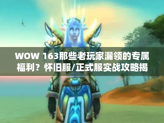 WOW 163那些老玩家漏领的专属福利？怀旧服/正式服实战攻略揭秘