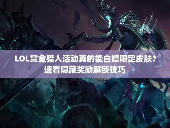 LOL赏金猎人活动真的能白嫖限定皮肤？速看隐藏奖励解锁技巧