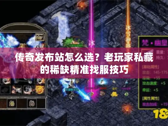 传奇发布站怎么选？老玩家私藏的稀缺精准找服技巧