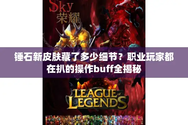 锤石新皮肤藏了多少细节？职业玩家都在扒的操作buff全揭秘