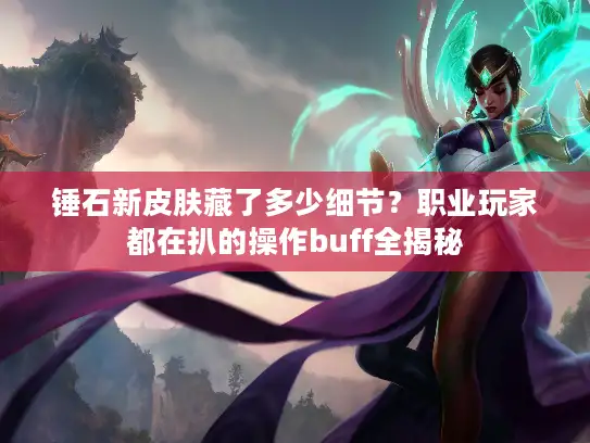 锤石新皮肤藏了多少细节？职业玩家都在扒的操作buff全揭秘