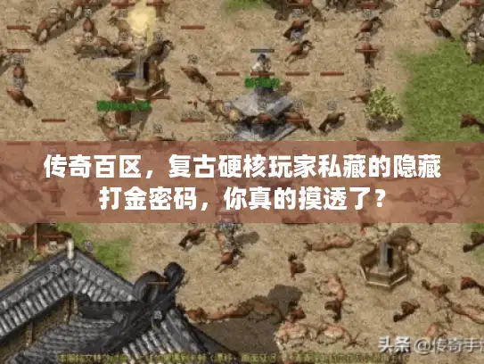 传奇百区，复古硬核玩家私藏的隐藏打金密码，你真的摸透了？