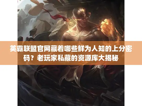 英霸联盟官网藏着哪些鲜为人知的上分密码？老玩家私藏的资源库大揭秘