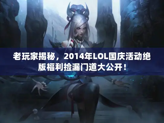 老玩家揭秘，2014年LOL国庆活动绝版福利捡漏门道大公开！