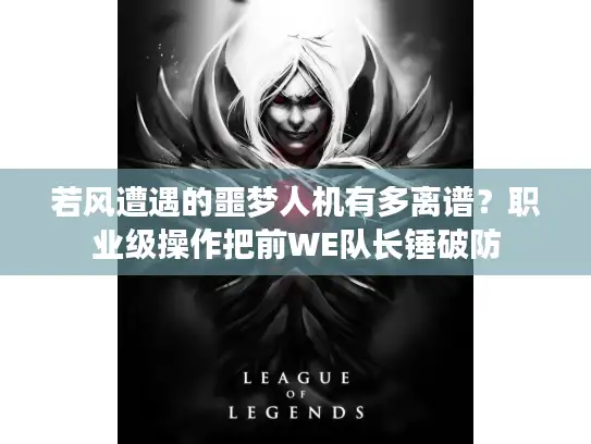 若风遭遇的噩梦人机有多离谱？职业级操作把前WE队长锤破防
