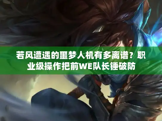 若风遭遇的噩梦人机有多离谱？职业级操作把前WE队长锤破防