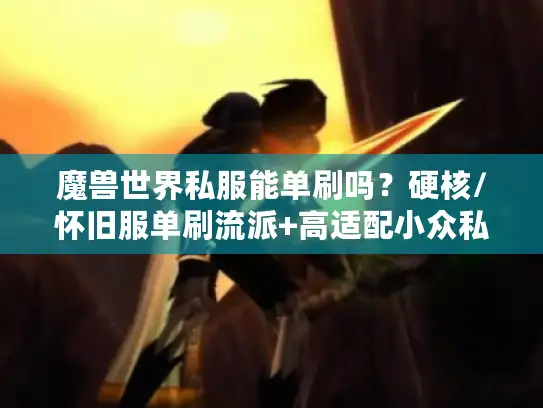魔兽世界私服能单刷吗？硬核/怀旧服单刷流派+高适配小众私服盘点