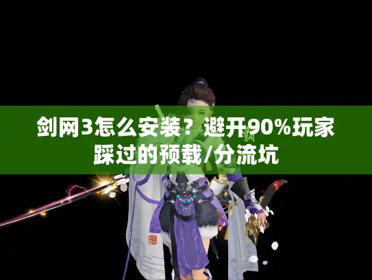 剑网3怎么安装？避开90%玩家踩过的预载/分流坑