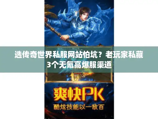 选传奇世界私服网站怕坑？老玩家私藏3个无氪高爆服渠道