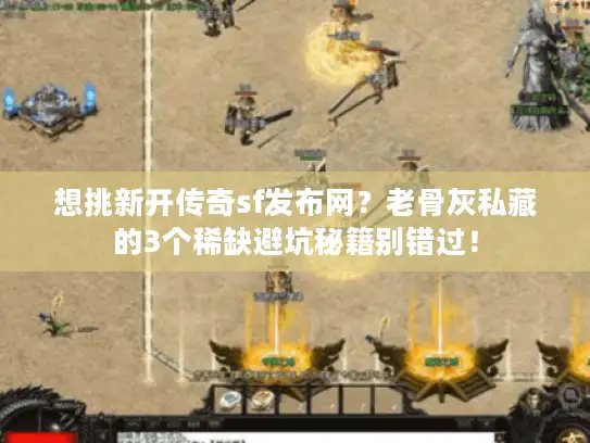 想挑新开传奇sf发布网？老骨灰私藏的3个稀缺避坑秘籍别错过！
