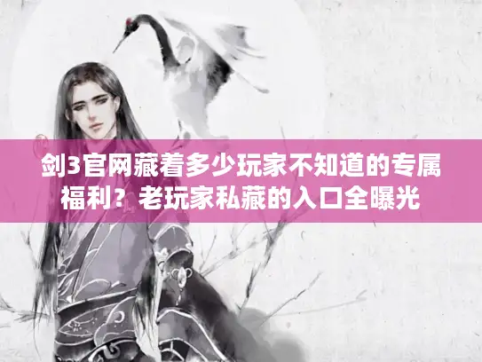 剑3官网藏着多少玩家不知道的专属福利？老玩家私藏的入口全曝光
