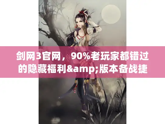 剑网3官网，90%老玩家都错过的隐藏福利&版本备战捷径？