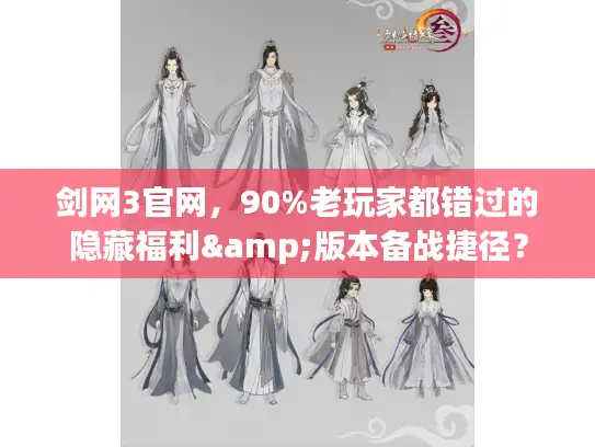 剑网3官网，90%老玩家都错过的隐藏福利&版本备战捷径？