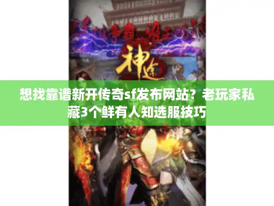 想找靠谱新开传奇sf发布网站？老玩家私藏3个鲜有人知选服技巧