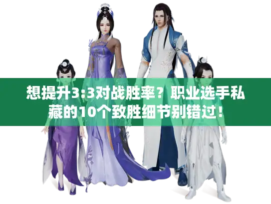 想提升3:3对战胜率？职业选手私藏的10个致胜细节别错过！