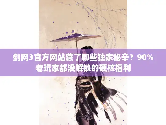 剑网3官方网站藏了哪些独家秘辛？90%老玩家都没解锁的硬核福利