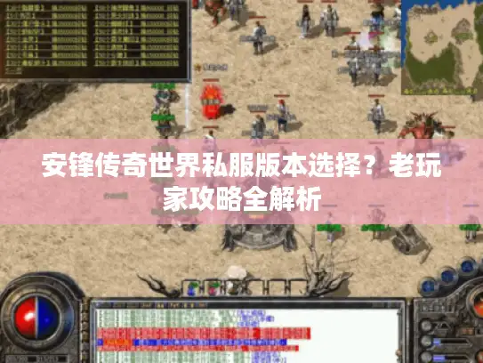 安锋传奇世界私服版本选择？老玩家攻略全解析