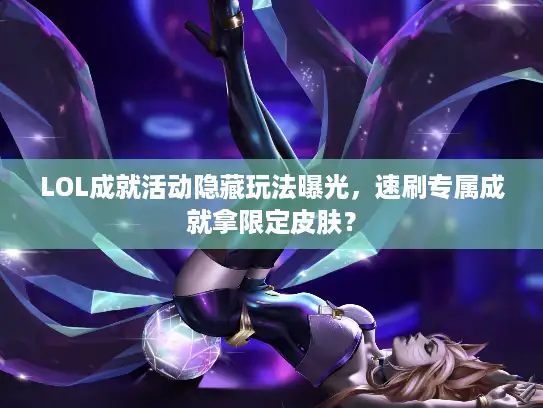 LOL成就活动隐藏玩法曝光，速刷专属成就拿限定皮肤？