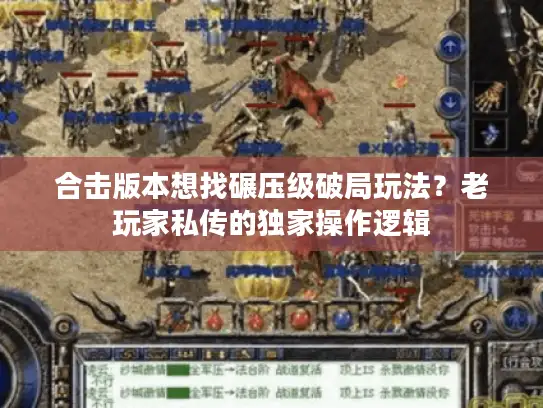 合击版本想找碾压级破局玩法？老玩家私传的独家操作逻辑
