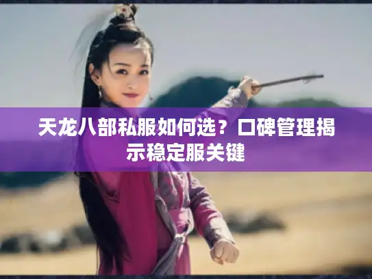 天龙八部私服如何选？口碑管理揭示稳定服关键