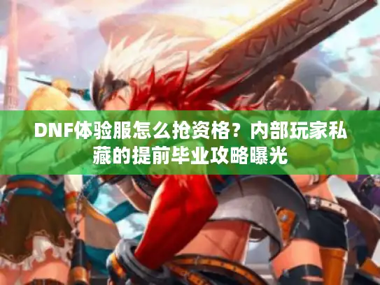 DNF体验服怎么抢资格？内部玩家私藏的提前毕业攻略曝光