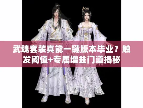 武魂套装真能一键版本毕业？触发阈值+专属增益门道揭秘
